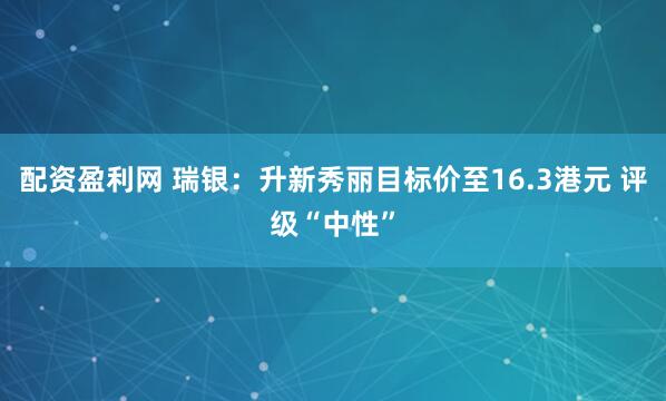 配资盈利网 瑞银：升新秀丽目标价至16.3港元 评级“中性”