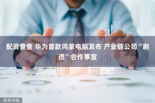 配资查查 华为首款鸿蒙电脑发布 产业链公司“剧透”合作事宜
