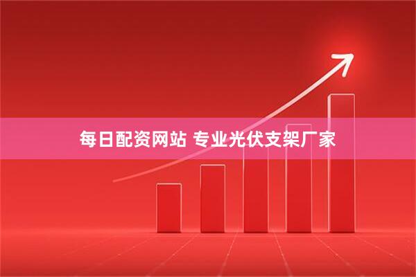每日配资网站 专业光伏支架厂家