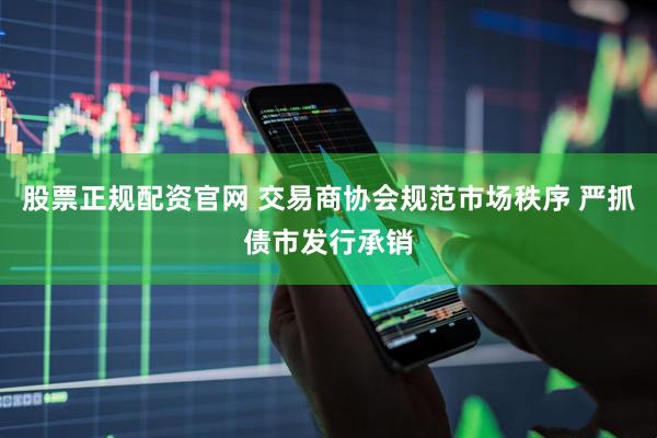 股票正规配资官网 交易商协会规范市场秩序 严抓债市发行承销