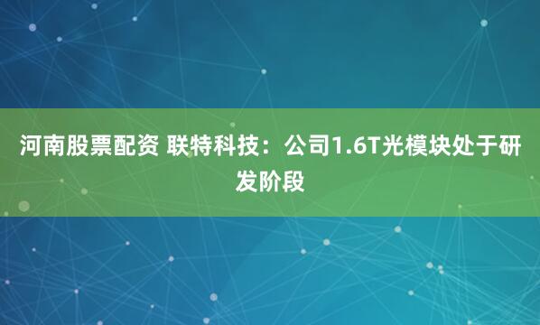 河南股票配资 联特科技：公司1.6T光模块处于研发阶段