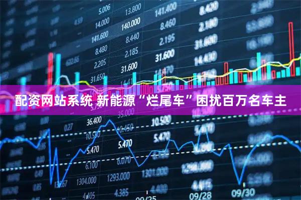 配资网站系统 新能源“烂尾车”困扰百万名车主