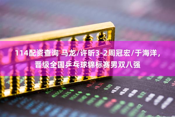 114配资查询 马龙/许昕3-2周冠宏/于海洋，晋级全国乒乓球锦标赛男双八强